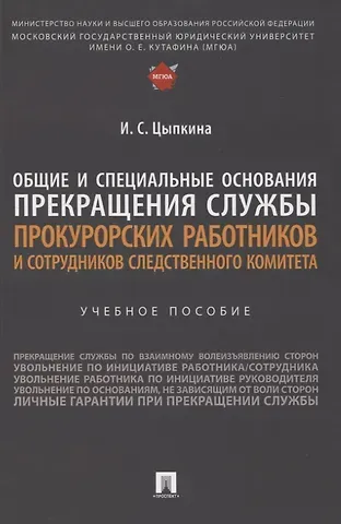 Ирина Сергеевна Цыпкина Общие и специальные основания прекращения службы прокурорских работников и сотрудников Следственного комитета. Учебное пособие