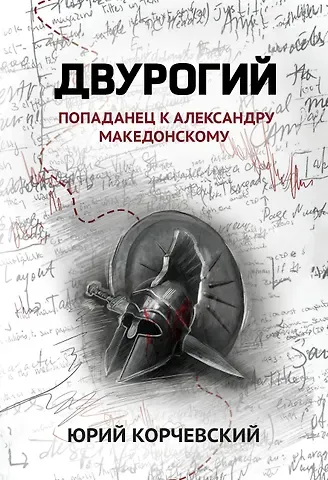 Юрий Григорьевич Корчевский Двурогий. Попаданец к Александру Македонскому