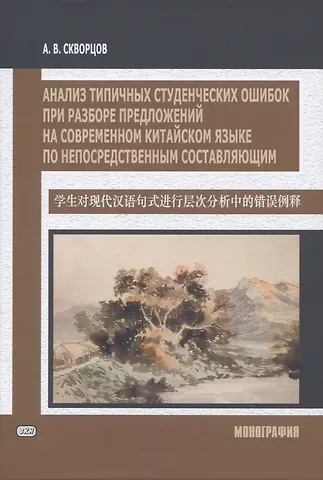 Арсений Владимирович Скворцов Анализ типичных студенческих ошибок при разборе предложений на современном китайском языке по непосредственным составляющим. Монография