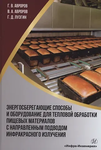 Валерий Александрович Авроров, Глеб Валерьевич Авроров Энергосберегающие способы и оборудование для тепловой обработки пищевых материалов с направленным подводом инфракрасного излучения