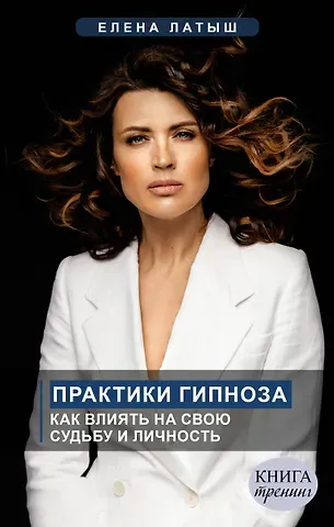 Елена Латыш Практики гипноза. Как влиять на свою судьбу и личность