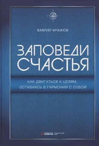 Валерий Петрович Чичканов Заповеди счастья. Как двигаться к целям, оставаясь в гармонии с собой