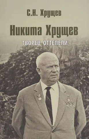 Сергей Никитич Хрущев Никита Хрущев. Творец оттепели