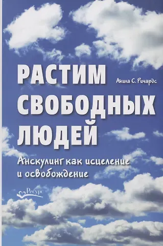 Акила С. Ричардс Растим свободных людей. Анскулинг как исцеление и освобождение