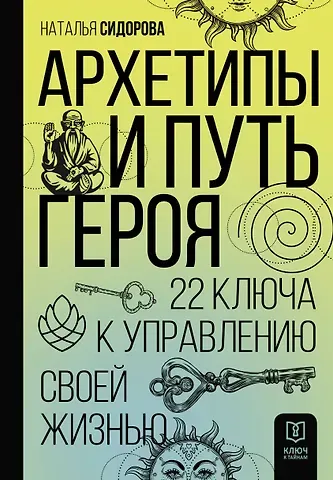Наталья Владимировна Сидорова Архетипы и Путь Героя. 22 ключа к управлению своей жизнью