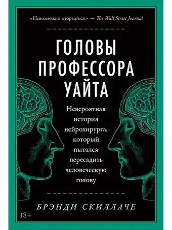 Брэнди Скиллаче Головы профессора Уайта: Невероятная история нейрохирурга, который пытался пересадить человеческую голову