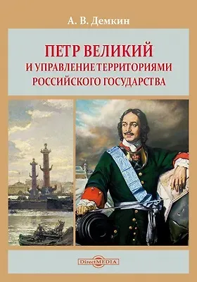 Андрей Владимирович Дёмкин Петр Великий и управление территориями Российского государства: монография