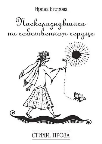 Ирина Юрьевна Егорова Поскользнувшись на собственном сердце