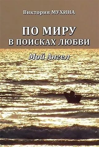 Виктория Юрьевна Мухина По миру в поисках любви. Мой Ангел.
