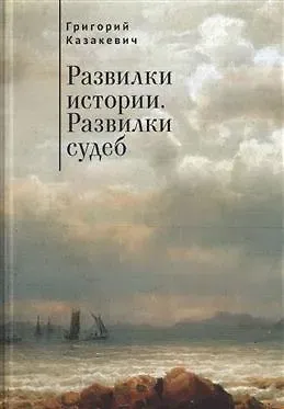 Григорий Ильич Казакевич Развилки истории. Развилки судеб.
