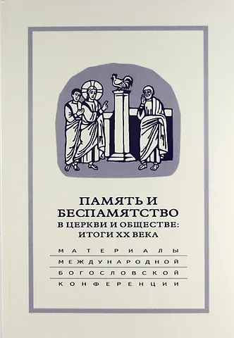 Память и беспамятство в церкви и обществе: итоги XX века: Материалы Международной научно-богословской конференции (Москва, 18-20 сентября 2000 г.)