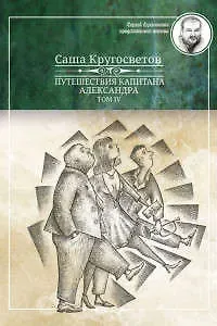 Саша Кругосветов Путешествия капитана Александра.Том IV