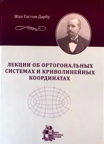 Жан Гастон Дарбу Лекции об ортогональных системах и криволинейных координатах