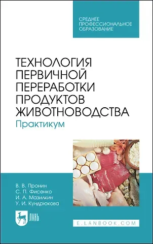 Валерий Васильевич Пронин, Светлана Павловна Фисенко, Игорь Александрович Мазилкин Технология первичной переработки продуктов животноводства. Практикум