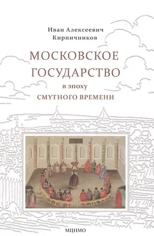 Иван Алексеевич Кирпичников Московское государство в эпоху Смутного времени
