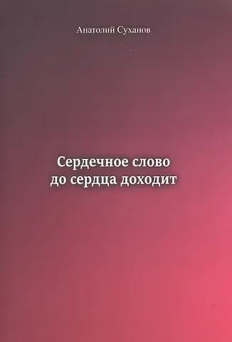 Анатолий Андреевич Суханов Сердечное слово до сердца доходит