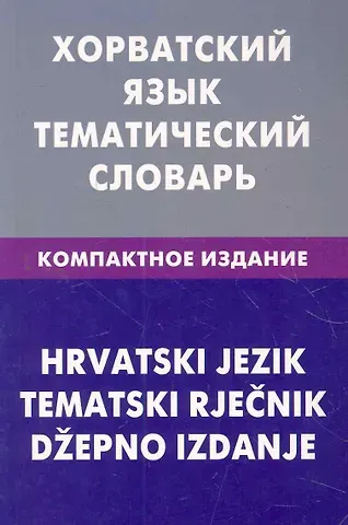 Андрей Юрьевич Калинин Хорватский язык. Тематический словарь. Компактное издание. 10000 слов