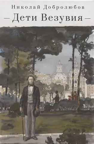 Николай Александрович Добролюбов Дети Везувия: публицистика и поэзия итальянского периода