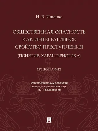 Илья Викторович Ищенко Общественная опасность как интегративное свойство преступления (понятие, характеристика). Монография