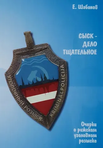 Евгений Леонидович Шабанов Сыск - дело тщательное. Очерки о рижском уголовном розыске