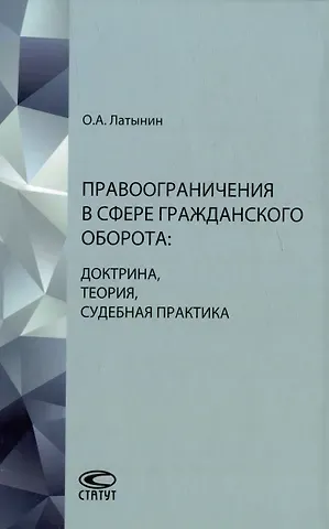 Олег Анатольевич Латынин Правоограничения в сфере гражданского оборота: доктрина, теория, судебная практика