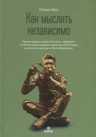 Патрик Кинг Как мыслить независимо