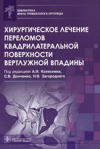 Николай Васильевич Загородний, Александр Иванович Колесник, Сергей Викторович Донченко Хирургическое лечение переломов квадрилатеральной поверхности вертлужной впадины