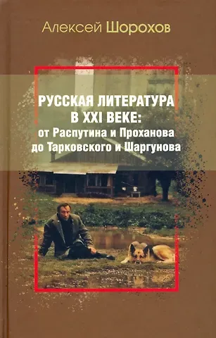Алексей Алексеевич Шорохов Русская литература в XXI веке: от Распутина и Проханова до Тарковского и Шаргунова