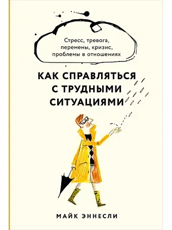 Майк Эннесли Как справляться с трудными ситуациями: Стресс, тревога, перемены, кризис, проблемы в отношениях