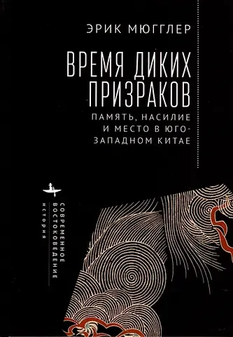 Эрик Мюгглер Время диких призраков. Память, насилие и место в Юго-Западном Китае