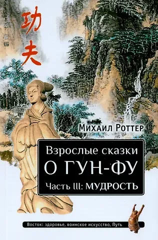 Михаил Владимирович Роттер Взрослые сказки о Гун-Фу. Часть III: Мудрость. Дополненное издание