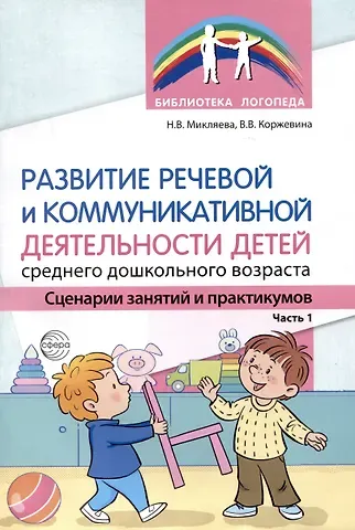 Наталья Викторовна Микляева, Валентина Викторовна Коржевина Развитие речевой и коммуникативной деятельности детей среднего дошкольного возраста. Сценарий занятий и практикумов. Часть 1