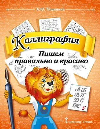 Анна Юрьевна Тишинина Каллиграфия. Пишем правильно и красиво: учебное пособие по чистописанию и творческой каллиграфии для 1-4 классов общеобразовательных организаций