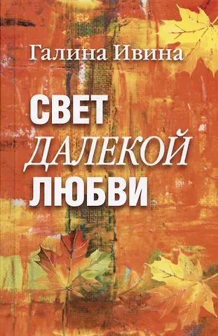 Галина Ивина Свет далёкой любви. Повести и рассказы