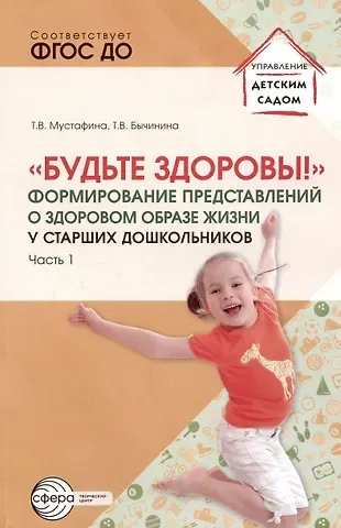 Татьяна Владимировна Мустафина, Татьяна Валентиновна Бычинина Будьте здоровы! Формирование представлений о здоровом образе жизни у старших дошкольников. Часть 1