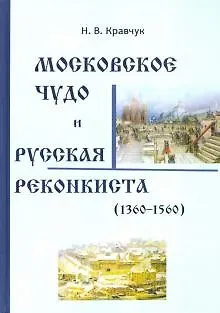 Николай Васильевич Кравчук Московское Чудо и Русская Реконкиста (1360-1560)