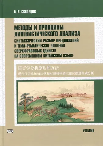 Арсений Владимирович Скворцов Методы и принципы лингвистического анализа: синтаксический разбор предложений и тема-рематическое членение сверхфразовых единств на современном китайском языке: учебник