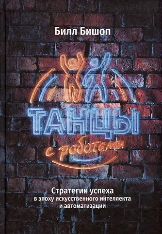 Билл Бишоп Танцы с роботами: стратегии успеха в эпоху искусственного интеллекта и автоматизации
