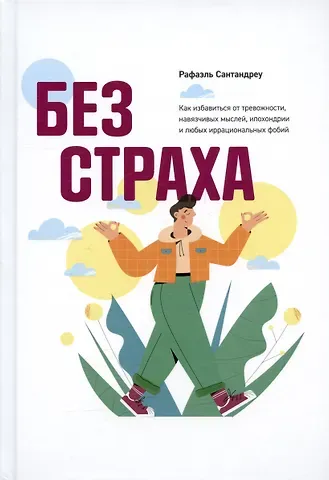 Рафаэль Сантандреу Без страха. Как избавиться от тревожности, навязчивых мыслей, ипохондриии любых иррациональных фобий