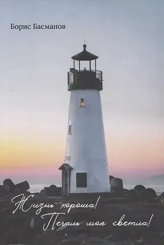 Борис Басманов Жизнь хороша! Печаль моя светла!