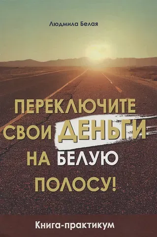 Людмила Анатольевна Белая Переключите свои деньги на белую полосу! Книга-практикум