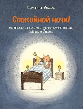 Кристина Андрес Спокойной ночи! Одиннадцать с половиной занимательных историй Зайчика и Лисенка