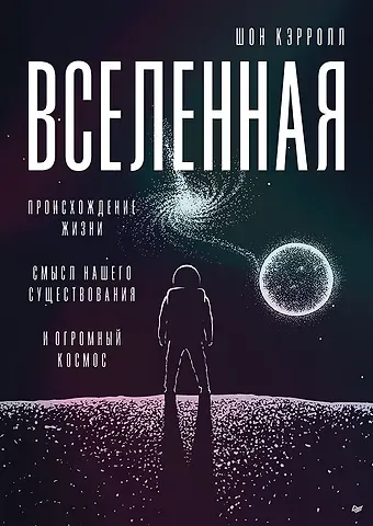 Шон Кэрролл Вселенная. Происхождение жизни, смысл нашего существования и огромный космос