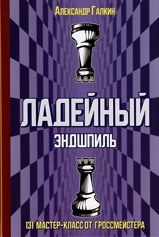 Александр Галкин Ладейный эндшпиль. 131 мастер-класс от гроссмейстера