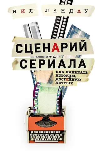 Нил Ландау Сценарий сериала. Как написать историю, достойную Нетфликса