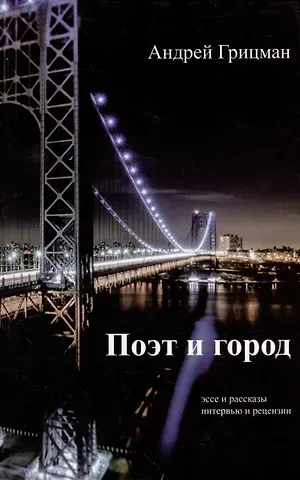Андрей Юрьевич Грицман Поэт и город: Эссе и рассказы, интервью и рецензии