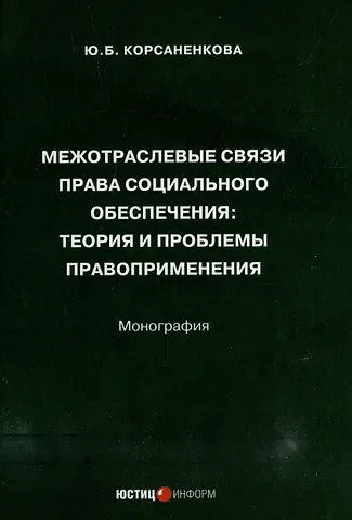 Юлия Борисовна Корсаненкова Межотраслевые связи права социального обеспечения: теория и проблемы правоприменения: монография