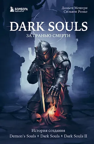 Дамьен Мешери, Сильвен Ромье Dark Souls: за гранью смерти. Книга 1. История создания Demons Souls, Dark Souls, Dark Souls II