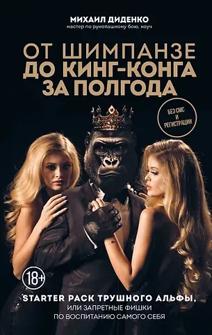 Михаил Александрович Диденко От шимпанзе до Кинг-Конга за полгода. Starter pack трушного альфы, или запретные фишки по воспитанию самого себя
