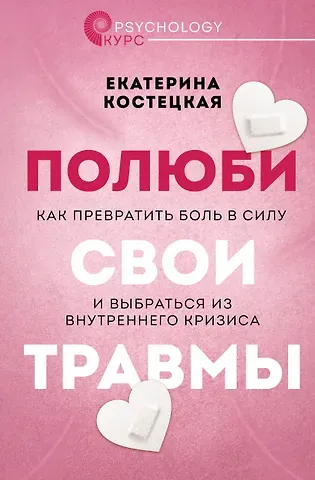Екатерина Костецкая Полюби свои травмы. Как превратить боль в силу и выбраться из внутреннего кризиса